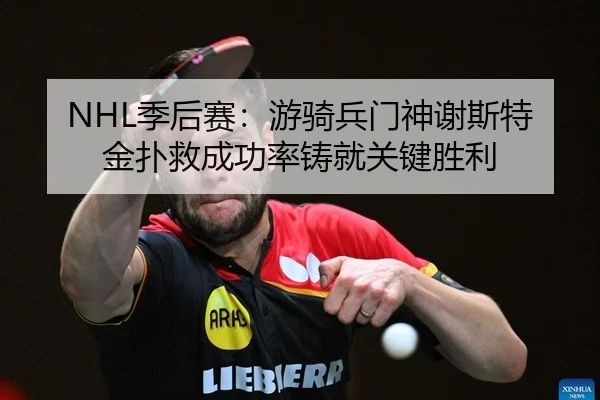 NHL季后赛：游骑兵门神谢斯特金扑救成功率铸就关键胜利